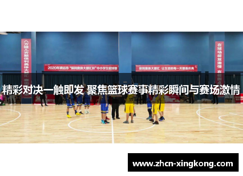 精彩对决一触即发 聚焦篮球赛事精彩瞬间与赛场激情