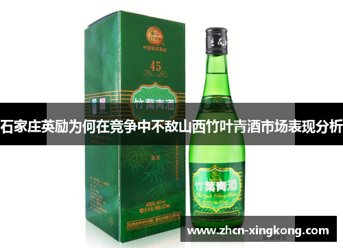 石家庄英励为何在竞争中不敌山西竹叶青酒市场表现分析