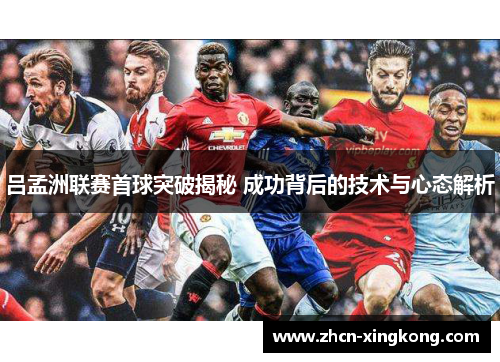 吕孟洲联赛首球突破揭秘 成功背后的技术与心态解析
