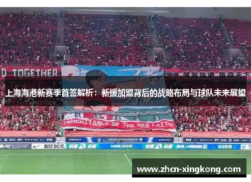 上海海港新赛季首签解析：新援加盟背后的战略布局与球队未来展望