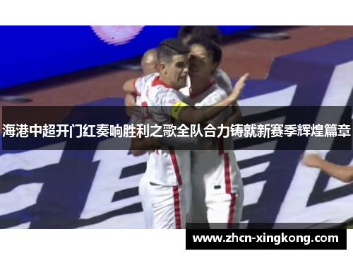 海港中超开门红奏响胜利之歌全队合力铸就新赛季辉煌篇章