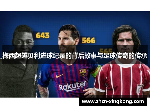 梅西超越贝利进球纪录的背后故事与足球传奇的传承