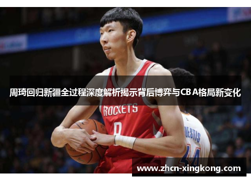 周琦回归新疆全过程深度解析揭示背后博弈与CBA格局新变化 周琦回归新疆全过程深度解析揭示背后博弈与CBA格局新变化