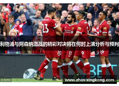 利物浦与阿森纳激战的精彩对决将在何时上演分析与预判