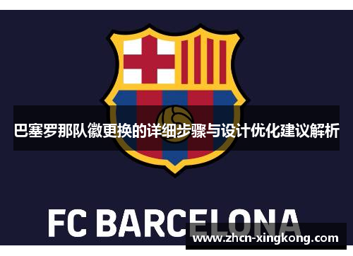 巴塞罗那队徽更换的详细步骤与设计优化建议解析 巴塞罗那队徽更换的详细步骤与设计优化建议解析