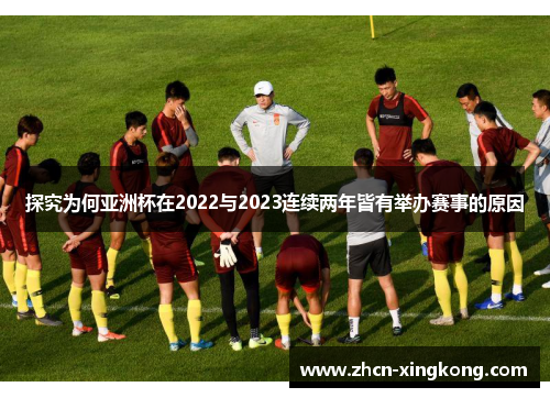探究为何亚洲杯在2022与2023连续两年皆有举办赛事的原因 探究为何亚洲杯在2022与2023连续两年皆有举办赛事的原因