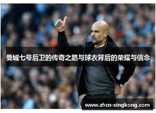 曼城七号后卫的传奇之路与球衣背后的荣耀与信念