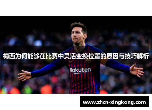 梅西为何能够在比赛中灵活变换位置的原因与技巧解析